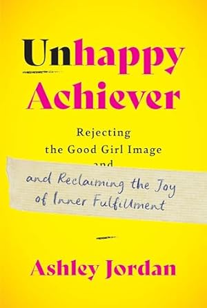 Discover the Path to True Happiness: A Review of ‘Unhappy Achiever: Rejecting the Good Girl Image and Reclaiming the Joy of Inner Fulfillment’