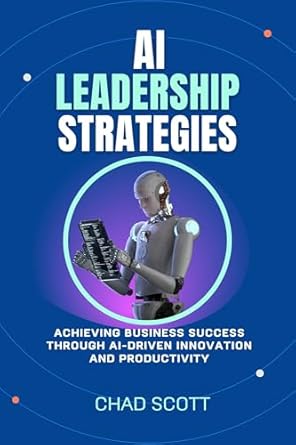 Unlocking Your Business Potential: A Comprehensive Review of ‘AI Leadership Strategies: Achieving Business Success Through AI-Driven Innovation and Productivity’