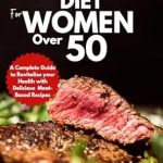 Transform Your Health: A Comprehensive Review of ‘Carnivore Diet For Women Over 50: A Complete Guide to Revitalize Your Health with Delicious Meat-Based Recipes’