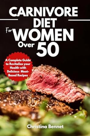 Transform Your Health: A Comprehensive Review of ‘Carnivore Diet For Women Over 50: A Complete Guide to Revitalize Your Health with Delicious Meat-Based Recipes’