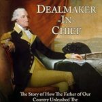 Discover the Inspiring Legacy of George Washington Dealmaker-In-Chief: The Story of How The Father of Our Country Unleashed The Entrepreneurial Spirit in America