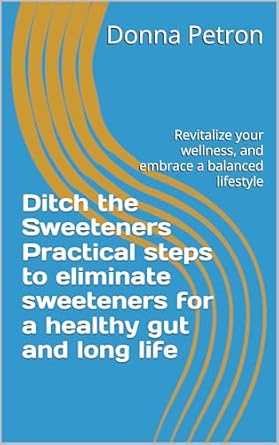 Transform Your Health Today: A Must-Read Review of ‘Ditch the Sweeteners. Practical Steps to Eliminate Sweeteners for a Healthy Gut and Long Life: Revitalize Your Wellness, and Embrace a Balanced Lifestyle’