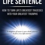 Transform Your Pain into Power: A Review of ‘Embracing Your Life Sentence: How to Turn Life’s Greatest Tragedies Into Your Greatest Triumphs’ Transform Your Pain into Power: A Review of ‘Embracing Your Life Sentence: How to Turn Life’s Greatest Tragedies Into Your Greatest Triumphs’