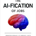 Must-Read Insights: The AI-fication of Jobs: Preparing Ourselves for the Future of Work Must-Read Insights: The AI-fication of Jobs: Preparing Ourselves for the Future of Work