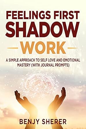 Discover the Transformative Power of Self-Love: A Review of ‘Feelings First Shadow Work: A Simple Approach to Self Love and Emotional Mastery (with Journal Prompts)’