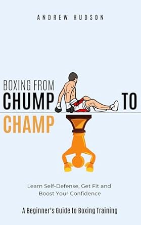 Transform Your Life with This Must-Read: Boxing From Chump to Champ: A Beginner’s Guide to Boxing Training – Learn Self-Defense, Get Fit and Boost Your Confidence!