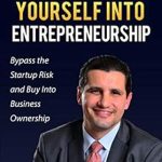 Unlock Your Path to Success: A Comprehensive Review of ‘Buy Yourself Into Entrepreneurship: Bypass the Startup Risk and Buy Into Business Ownership’