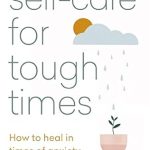 Transform Your Resilience: A Comprehensive Review of ‘Self-Care for Tough Times: How to Heal in Times of Anxiety, Loss and Change’