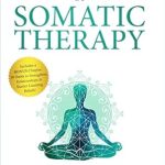 Transform Your Life: A Comprehensive Review of The Power of Somatic Therapy: Unlock Your Inner Strength with Simple Tools & Exercises to Manage Stress and Trauma, Cultivate Self-Compassion, & Build Resilience by Awakening the Mind-Body Connection