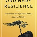 Discover the Secrets of Success: A Review of Ordinary Resilience: Rethinking How Effective Leaders Adapt and Thrive