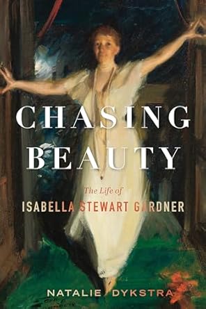 An Enchanting Exploration of Art and Passion: Chasing Beauty: The Life of Isabella Stewart Gardner