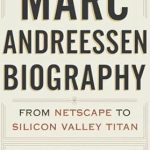 Discover the Journey of a Tech Pioneer: MARC ANDREESSEN BIOGRAPHY: From Netscape To Silicon Valley Titan