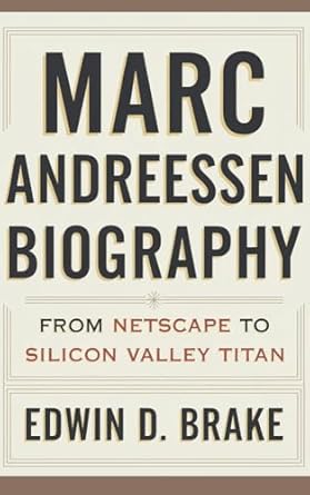 Discover the Journey of a Tech Pioneer: MARC ANDREESSEN BIOGRAPHY: From Netscape To Silicon Valley Titan