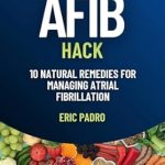 Discover the Secret to Heart Health: A Comprehensive Review of THE AFIB HACK: 10 Natural Remedies for Managing Atrial Fibrillation (Afib Diet)