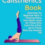 Unlock Your Fitness Potential: A Comprehensive Review of ‘Calisthenics Book: Exercises for Beginner Men: 3 Training Plans, from Basic Level for Those Who Can’t Do a Pull-Up to Those Who Are Already Fit!’