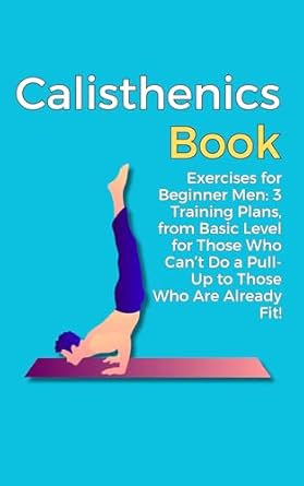 Unlock Your Fitness Potential: A Comprehensive Review of ‘Calisthenics Book: Exercises for Beginner Men: 3 Training Plans, from Basic Level for Those Who Can’t Do a Pull-Up to Those Who Are Already Fit!’