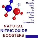 Unlock Your Health Potential: A Comprehensive Review of ‘Natural Nitric Oxide Boosters: Learn to Naturally Boost NO to Enhance Your Health and Performance’ – Boost Nitric Oxide by 15 Folds!