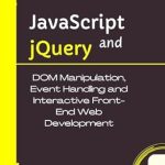 Unlock the Secrets of Web Development: A Comprehensive Review of ‘JavaScript and jQuery: DOM Manipulation, Event Handling and Interactive Front-End Web Development’ Unlock the Secrets of Web Development: A Comprehensive Review of ‘JavaScript and jQuery: DOM Manipulation, Event Handling and Interactive Front-End Web Development’