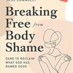 Transform Your Self-Image: A Review of ‘Breaking Free from Body Shame: Dare to Reclaim What God Has Named Good’