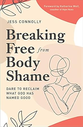 Transform Your Self-Image: A Review of ‘Breaking Free from Body Shame: Dare to Reclaim What God Has Named Good’