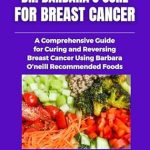 Discover the Life-Changing Insights in Dr. Barbara O’Neill’s Cure for Breast Cancer: A Comprehensive Guide for Curing and Reversing Breast Cancer Using Barbara O’Neill’s Natural Recommended Foods