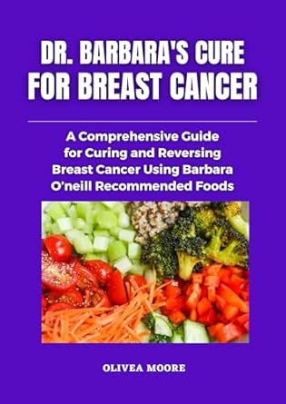 Discover the Life-Changing Insights in Dr. Barbara O’Neill’s Cure for Breast Cancer: A Comprehensive Guide for Curing and Reversing Breast Cancer Using Barbara O’Neill’s Natural Recommended Foods