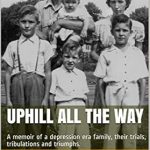 An Inspiring Journey Through Hardship: ‘Uphill All the Way: A Memoir of a Depression Era Family, Their Trials, Tribulations and Triumphs’ An Inspiring Journey Through Hardship: ‘Uphill All the Way: A Memoir of a Depression Era Family, Their Trials, Tribulations and Triumphs’