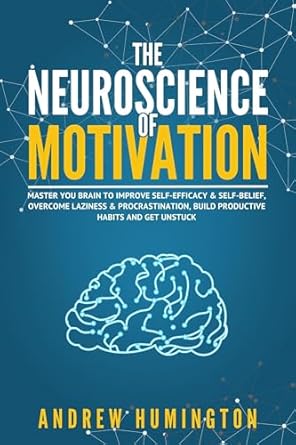 Unlock Your Potential: A Comprehensive Review of The Neuroscience Of Motivation: Master Your Brain To Improve Self-Efficacy & Self-Belief, Overcome Laziness & Procrastination, Build Productive Habits And Get Unstuck (NeuroMastery Lab Collection)