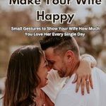 Discover Why ‘100 Ways to Make Your Wife Happy’ Is a Must-Read for Every Loving Husband: Small Gestures to Show Your Wife How Much You Love Her Every Single Day