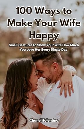 Discover Why ‘100 Ways to Make Your Wife Happy’ Is a Must-Read for Every Loving Husband: Small Gestures to Show Your Wife How Much You Love Her Every Single Day