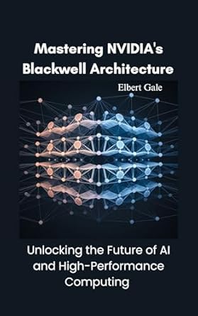 Unveiling Insights: A Comprehensive Review of Mastering NVIDIA’s Blackwell Architecture: Unlocking the Future of AI and High-Performance Computing