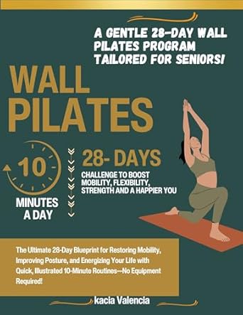 Transform Your Health: A Comprehensive Review of ‘Wall Pilates for Seniors: The Ultimate 28-Day Blueprint for Restoring Mobility, Improving Posture, and Energizing Your Life with Quick, Illustrated 10-Minute Workouts for Strength, Flexibility, and Balance’