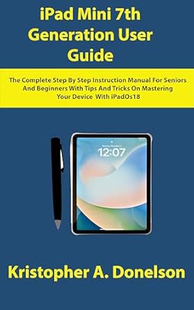 Unlock the Full Potential of Your Device: A Comprehensive Review of ‘iPad Mini 7th Generation User Guide: The Complete Step By Step Instruction Manual For Seniors And Beginners With Tips And Tricks On Mastering Your Device With iPadOS 18’