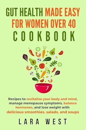 Transform Your Well-Being: A Comprehensive Review of Gut Health Made Easy for Women over 40 – Recipes to Revitalize Your Body and Mind, Manage Menopause Symptoms, Balance Hormones, and Lose Weight with Delicious Smoothies, Salads, and Soups