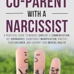 Discover Transformative Strategies in ‘How to Effectively Co-parent with a Narcissist’: A Practical Guide to Manage Conflict & Communication, Set Boundaries, Counteract Manipulation, Protect Your Children, and Support Your Mental Health