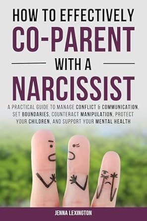 Discover Transformative Strategies in ‘How to Effectively Co-parent with a Narcissist’: A Practical Guide to Manage Conflict & Communication, Set Boundaries, Counteract Manipulation, Protect Your Children, and Support Your Mental Health