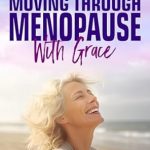 Discover the Secrets to a Smooth Transition: A Review of ‘Moving Through Menopause with Grace: A Stress-free Guide to Finding Your New Normal Less Pain, Improved Sleep, and Emotional Balance’