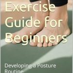 Transform Your Health: A Comprehensive Review of the Posture Exercise Guide for Beginners – Developing a Posture Routine