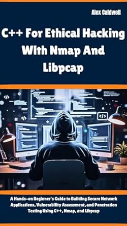 Unlock the Secrets of Secure Networking: A Comprehensive Review of ‘C++ For Ethical Hacking With Nmap And Libpcap: A Hands-on Beginner’s Guide to Building Secure Network Applications, Vulnerability Assessment, and Penetration Testing’ (The ProgMaster)