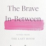 Discover the Power of Resilience in ‘The Brave In-Between: Notes from the Last Room’ – A Transformative Review