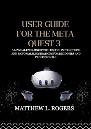 Essential Insights: USER GUIDE FOR THE META QUEST 3 – A Manual Engrained with Useful Instructions and Pictorial Illustrations for Beginners and Professionals