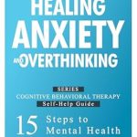 Transform Your Mindset: A Comprehensive Review of ‘Healing Anxiety and Overthinking: Proven CBT Strategies for Lasting Relief’ (Cognitive Behavioral Therapy Self-Help Guide: 15 Steps to Mental Health Book 1)
