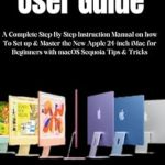 Unlock Your iMac Potential: A Comprehensive Review of ‘iMac 2024 (WITH M4 CHIP) USER GUIDE: A Complete Step By Step Instruction Manual on how To Set up & Master the New Apple 24-inch iMac for Beginners with macOS Sequoia Tips & Tricks’ Unlock Your iMac Potential: A Comprehensive Review of ‘iMac 2024 (WITH M4 CHIP) USER GUIDE: A Complete Step By Step Instruction Manual on how To Set up & Master the New Apple 24-inch iMac for Beginners with macOS Sequoia Tips & Tricks’