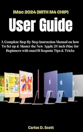 Unlock Your iMac Potential: A Comprehensive Review of ‘iMac 2024 (WITH M4 CHIP) USER GUIDE: A Complete Step By Step Instruction Manual on how To Set up & Master the New Apple 24-inch iMac for Beginners with macOS Sequoia Tips & Tricks’