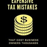Essential Insights: 10 Most Expensive Tax Mistakes That Cost Business Owners Thousands – A Must-Read for Entrepreneurs!