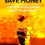 Transform Your Finances: A Comprehensive Review of ‘How To Save Money: 9 Ways To Stop Leaking Away Your Wealth (Making Friends With Money Book 1)’