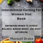 Transform Your Health: A Comprehensive Review of ‘Intermittent Fasting For Women Diet Book: Empowering Women to Achieve Wellness, Manage Weight, and Boost Metabolism’