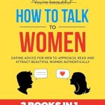 Unlock the Secrets of Genuine Connection: A Comprehensive Review of ‘How to Talk to Women (2 Books in 1): Dating Advice for Men to Approach, Read and Attract Beautiful Women Authentically’