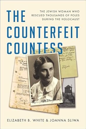 An Unforgettable Tale of Bravery and Sacrifice: The Counterfeit Countess: The Jewish Woman Who Rescued Thousands of Poles During the Holocaust