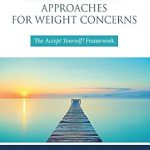 Transform Your Relationship with Food: A Comprehensive Review of A Workbook of Acceptance-Based Approaches for Weight Concerns: The Accept Yourself! Framework Transform Your Relationship with Food: A Comprehensive Review of A Workbook of Acceptance-Based Approaches for Weight Concerns: The Accept Yourself! Framework